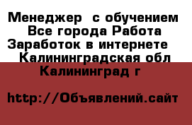 Менеджер (с обучением) - Все города Работа » Заработок в интернете   . Калининградская обл.,Калининград г.